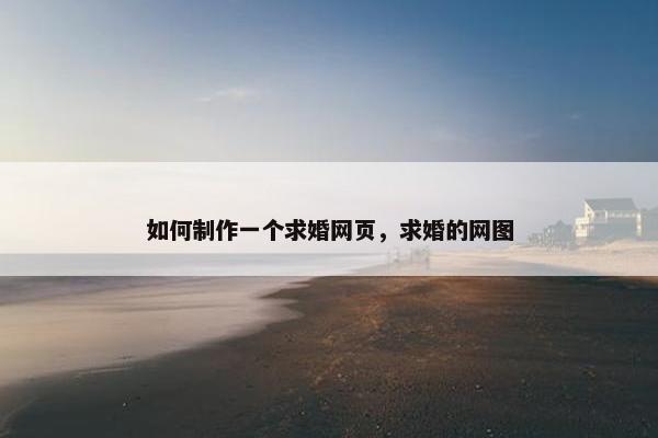如何制作一个求婚网页，求婚的网图-第1张图片-冷动云
