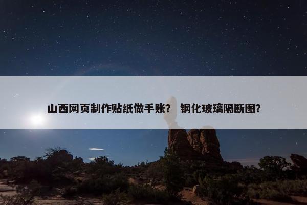 山西网页制作贴纸做手账？ 钢化玻璃隔断图？-第1张图片-冷动云