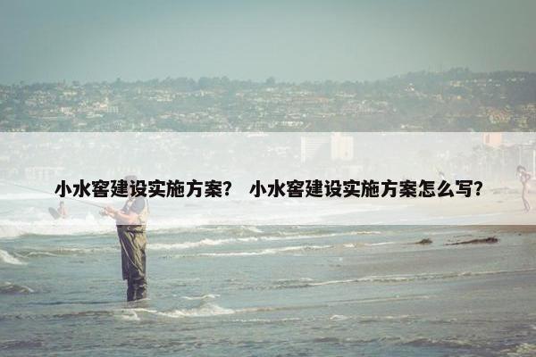 小水窖建设实施方案？ 小水窖建设实施方案怎么写？-第1张图片-冷动云