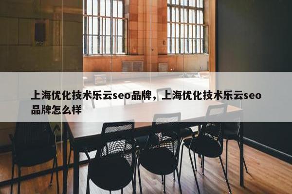 上海优化技术乐云seo品牌，上海优化技术乐云seo品牌怎么样-第1张图片-冷动云