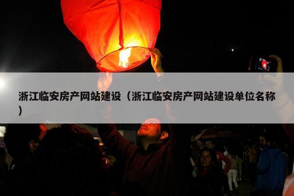 浙江临安房产网站建设（浙江临安房产网站建设单位名称）-第1张图片-冷动云