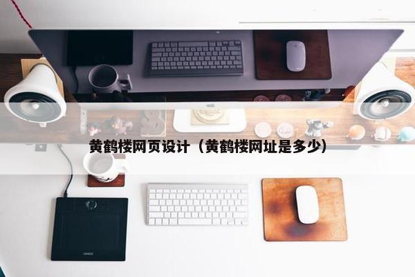黄鹤楼网页设计（黄鹤楼网址是多少）-第1张图片-冷动云