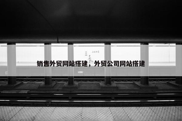 销售外贸网站搭建，外贸公司网站搭建-第1张图片-冷动云