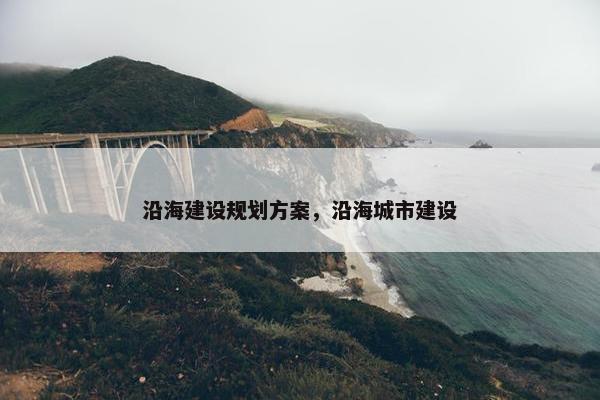 沿海建设规划方案，沿海城市建设-第1张图片-冷动云