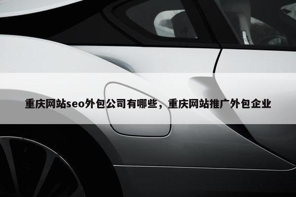 重庆网站seo外包公司有哪些，重庆网站推广外包企业-第1张图片-冷动云