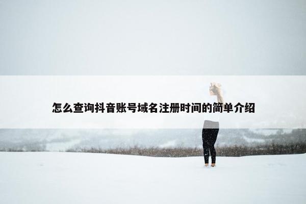 怎么查询抖音账号域名注册时间的简单介绍-第1张图片-冷动云