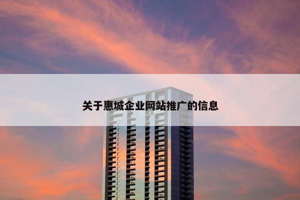 关于惠城企业网站推广的信息-第1张图片-冷动云