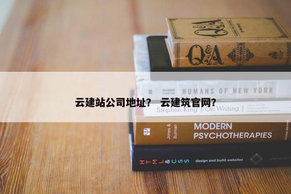 云建站公司地址？ 云建筑官网？-第1张图片-冷动云