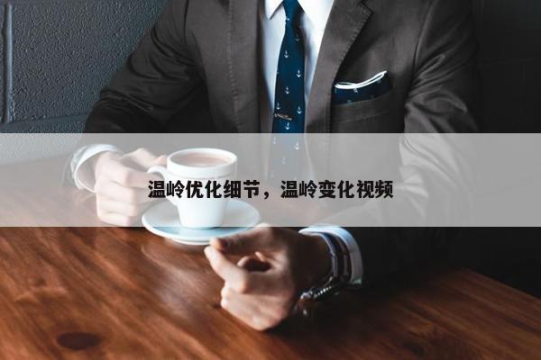 温岭优化细节，温岭变化视频-第1张图片-冷动云