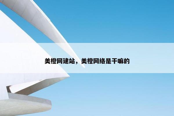 美橙网建站，美橙网络是干嘛的-第1张图片-冷动云