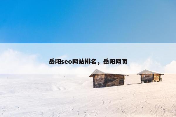 岳阳seo网站排名，岳阳网页-第1张图片-冷动云