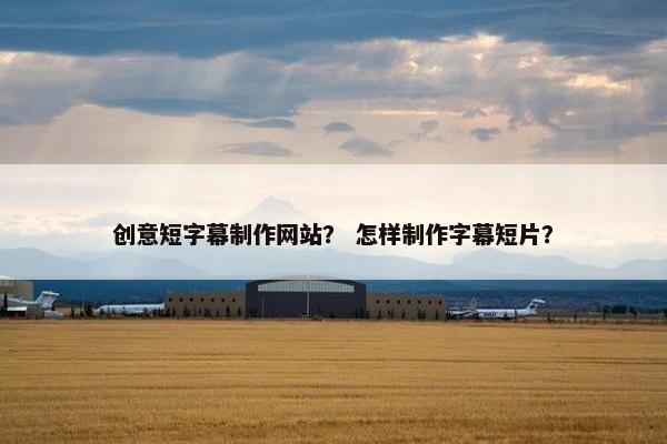 创意短字幕制作网站？ 怎样制作字幕短片？-第1张图片-冷动云