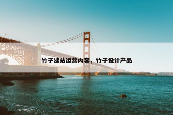 竹子建站运营内容，竹子设计产品-第1张图片-冷动云