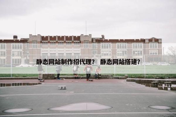 静态网站制作招代理？ 静态网站搭建？-第1张图片-冷动云