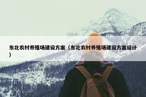 东北农村养殖场建设方案（东北农村养殖场建设方案设计）-第1张图片-冷动云