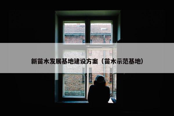 新苗木发展基地建设方案（苗木示范基地）-第1张图片-冷动云