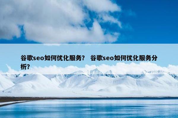 谷歌seo如何优化服务？ 谷歌seo如何优化服务分析？-第1张图片-冷动云