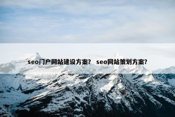 seo门户网站建设方案？ seo网站策划方案？-第1张图片-冷动云