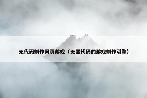 无代码制作网页游戏（无需代码的游戏制作引擎）-第1张图片-冷动云