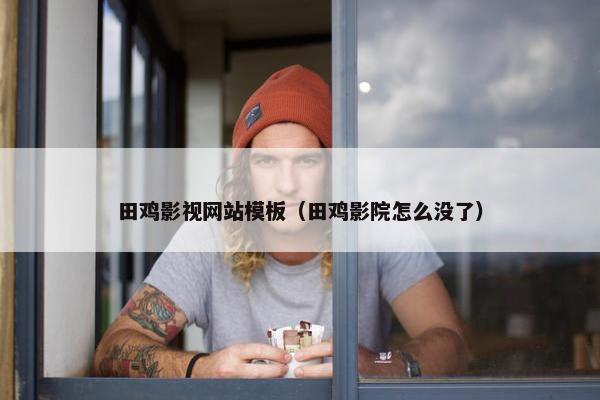 田鸡影视网站模板（田鸡影院怎么没了）-第1张图片-冷动云