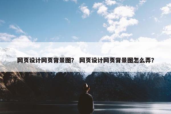 网页设计网页背景图？ 网页设计网页背景图怎么弄？-第1张图片-冷动云
