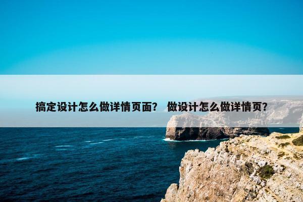 搞定设计怎么做详情页面？ 做设计怎么做详情页？-第1张图片-冷动云