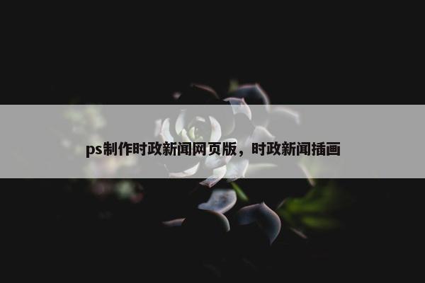 ps制作时政新闻网页版，时政新闻插画-第1张图片-冷动云