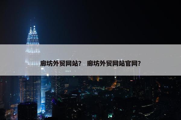 廊坊外贸网站？ 廊坊外贸网站官网？-第1张图片-冷动云