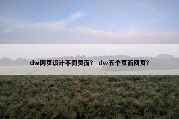 dw网页设计不同页面？ dw五个页面网页？-第1张图片-冷动云