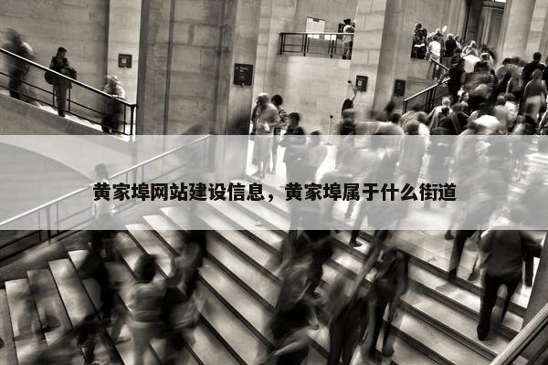 黄家埠网站建设信息，黄家埠属于什么街道-第1张图片-冷动云