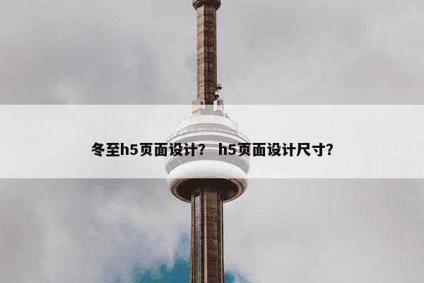 冬至h5页面设计？ h5页面设计尺寸？-第1张图片-冷动云