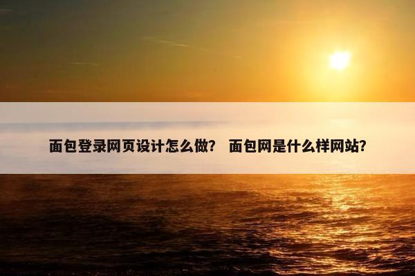 面包登录网页设计怎么做？ 面包网是什么样网站？-第1张图片-冷动云
