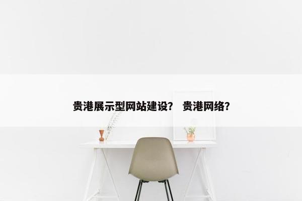 贵港展示型网站建设？ 贵港网络？-第1张图片-冷动云
