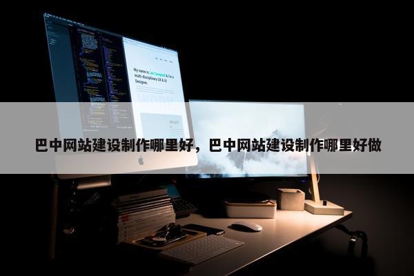 巴中网站建设制作哪里好，巴中网站建设制作哪里好做-第1张图片-冷动云