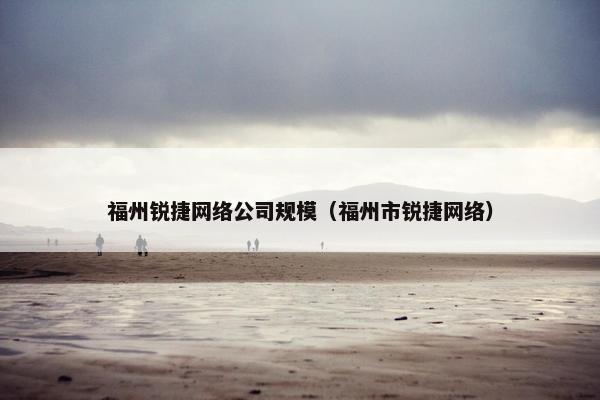 福州锐捷网络公司规模（福州市锐捷网络）-第1张图片-冷动云