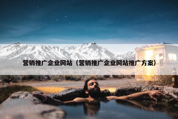 营销推广企业网站（营销推广企业网站推广方案）-第1张图片-冷动云