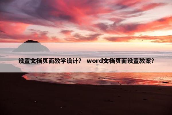 设置文档页面教学设计？ word文档页面设置教案？-第1张图片-冷动云