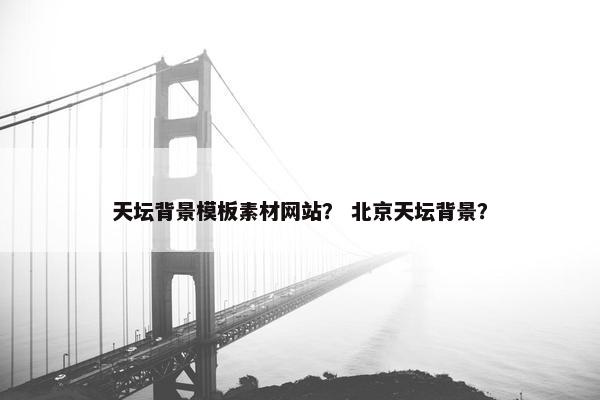 天坛背景模板素材网站？ 北京天坛背景？-第1张图片-冷动云