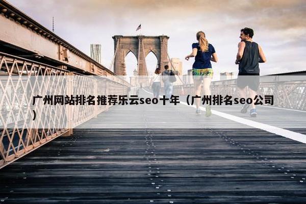 广州网站排名推荐乐云seo十年（广州排名seo公司）-第1张图片-冷动云