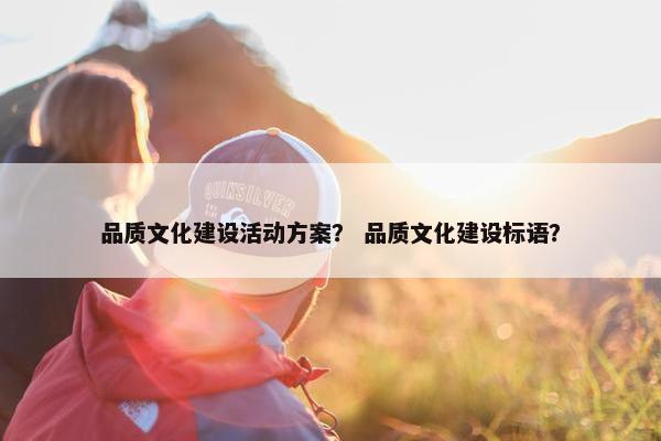 品质文化建设活动方案？ 品质文化建设标语？-第1张图片-冷动云
