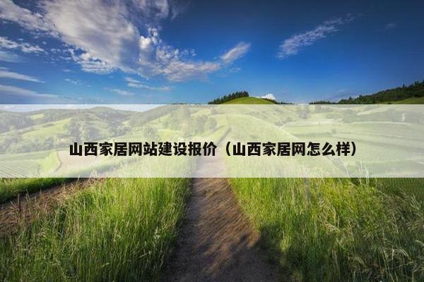 山西家居网站建设报价（山西家居网怎么样）-第1张图片-冷动云