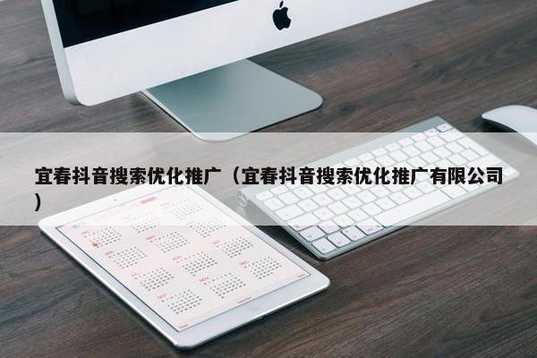 宜春抖音搜索优化推广（宜春抖音搜索优化推广有限公司）-第1张图片-冷动云