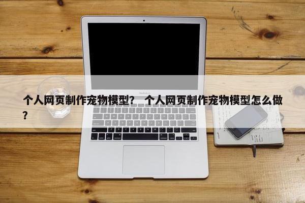 个人网页制作宠物模型？ 个人网页制作宠物模型怎么做？-第1张图片-冷动云