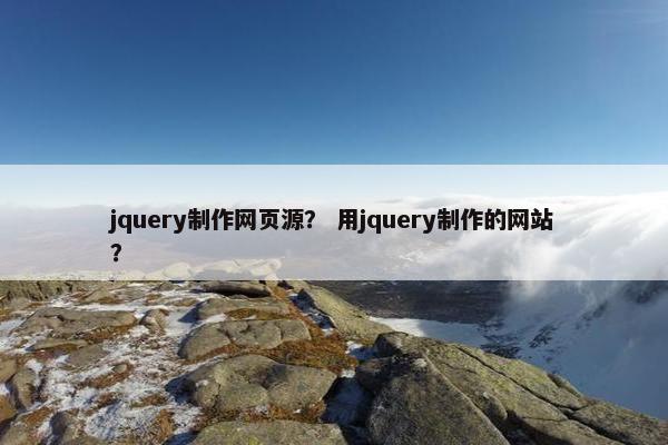 jquery制作网页源？ 用jquery制作的网站？-第1张图片-冷动云