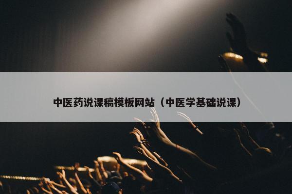 中医药说课稿模板网站（中医学基础说课）-第1张图片-冷动云