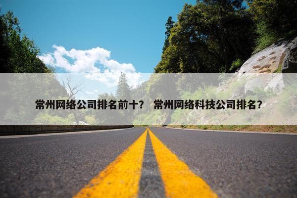常州网络公司排名前十？ 常州网络科技公司排名？-第1张图片-冷动云