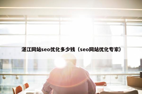 湛江网站seo优化多少钱（seo网站优化专家）-第1张图片-冷动云