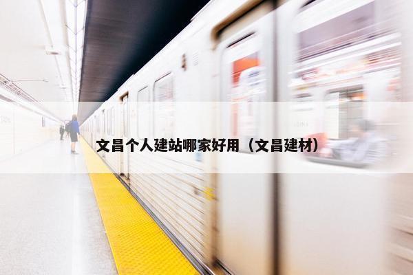 文昌个人建站哪家好用（文昌建材）-第1张图片-冷动云