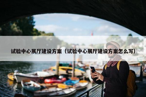 试验中心展厅建设方案（试验中心展厅建设方案怎么写）-第1张图片-冷动云