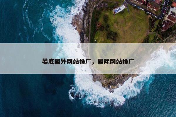 娄底国外网站推广，国际网站推广-第1张图片-冷动云
